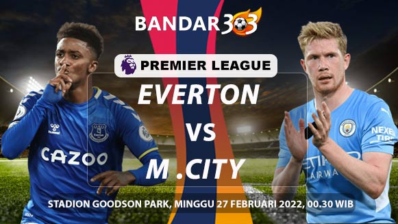 Prediksi Everton vs Manchester City 27 Februari 2022